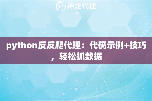 python反反爬代理：代码示例+技巧，轻松抓数据