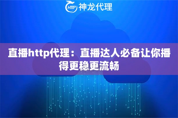 直播http代理：直播达人必备让你播得更稳更流畅