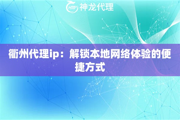 衢州代理ip：解锁本地网络体验的便捷方式
