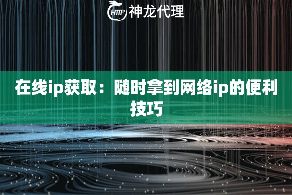 在线ip获取：随时拿到网络ip的便利技巧