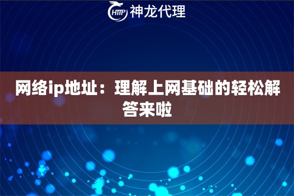 网络ip地址：理解上网基础的轻松解答来啦