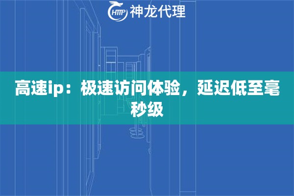 高速ip：极速访问体验，延迟低至毫秒级