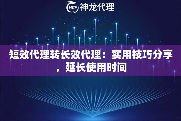 短效代理转长效代理：实用技巧分享，延长使用时间