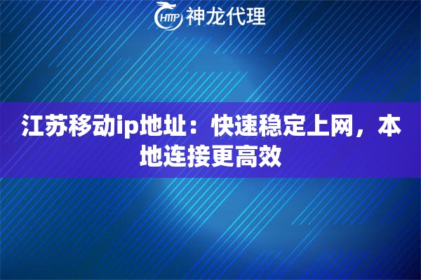 江苏移动ip地址：快速稳定上网，本地连接更高效