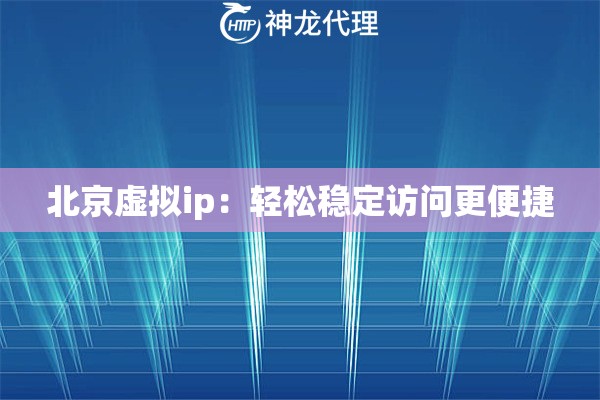 北京虚拟ip：轻松稳定访问更便捷