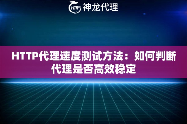 HTTP代理速度测试方法：如何判断代理是否高效稳定