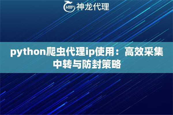 python爬虫代理ip使用：高效采集中转与防封策略