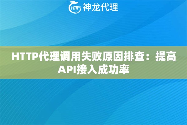 HTTP代理调用失败原因排查：提高API接入成功率