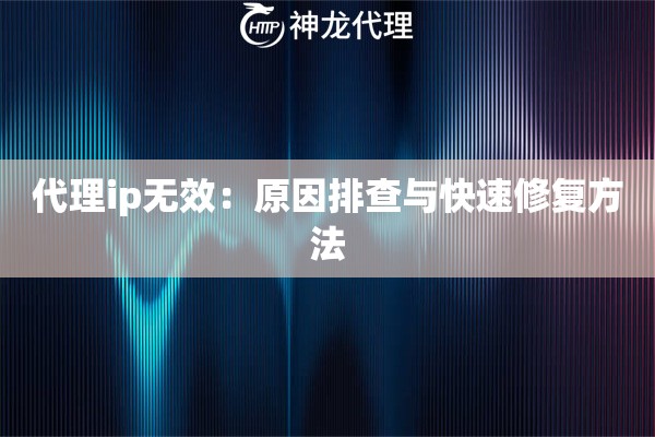 代理ip无效：原因排查与快速修复方法