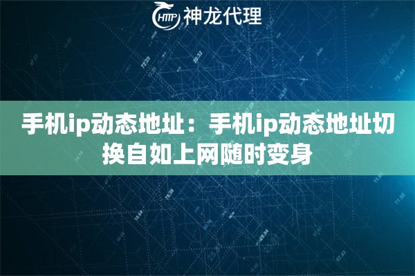 手机ip动态地址：手机ip动态地址切换自如上网随时变身