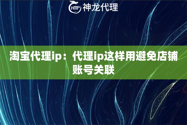 淘宝代理ip：代理ip这样用避免店铺账号关联