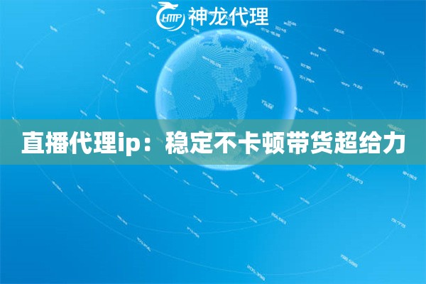 直播代理ip：稳定不卡顿带货超给力