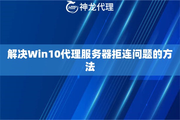 解决Win10代理服务器拒连问题的方法