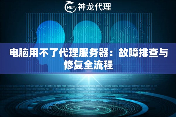 电脑用不了代理服务器：故障排查与修复全流程