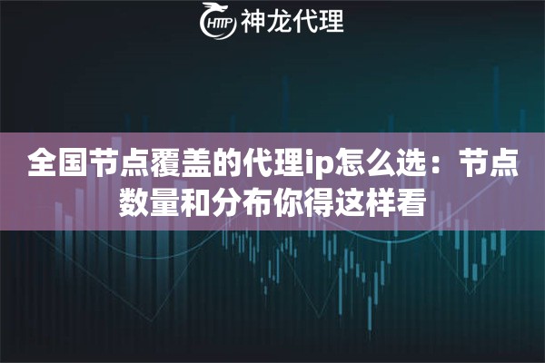 全国节点覆盖的代理ip怎么选:节点数量和分布你得这样看 全国节点覆盖的代理ip怎么选:节点数量和分布你得这样看