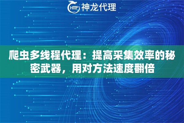 爬虫多线程代理:提高采集效率的秘密武器,用对方法速度翻倍 爬虫多线程代理:提高采集效率的秘密武器,用对方法速度翻倍