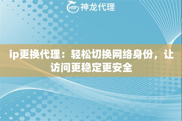 ip更换代理:轻松切换网络身份,让访问更稳定更安全 ip更换代理:轻松切换网络身份,让访问更稳定更安全