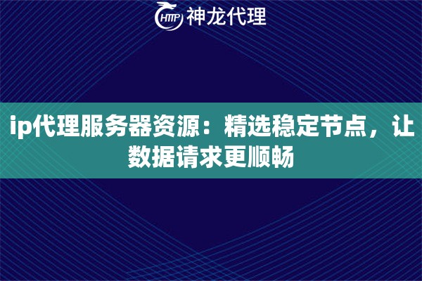 ip代理服务器资源：精选稳定节点，让数据请求更顺畅