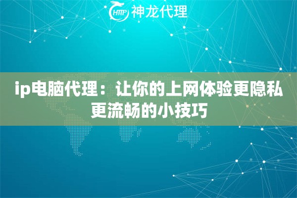 ip电脑代理:让你的上网体验更隐私更流畅的小技巧 ip电脑代理:让你的上网体验更隐私更流畅的小技巧