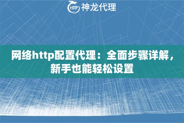 网络http配置代理:全面步骤详解,新手也能轻松设置 网络http配置代理:全面步骤详解,新手也能轻松设置