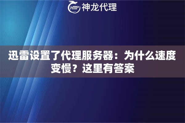 迅雷设置了代理服务器:为什么速度变慢?这里有答案 迅雷设置了代理服务器:为什么速度变慢?这里有答案