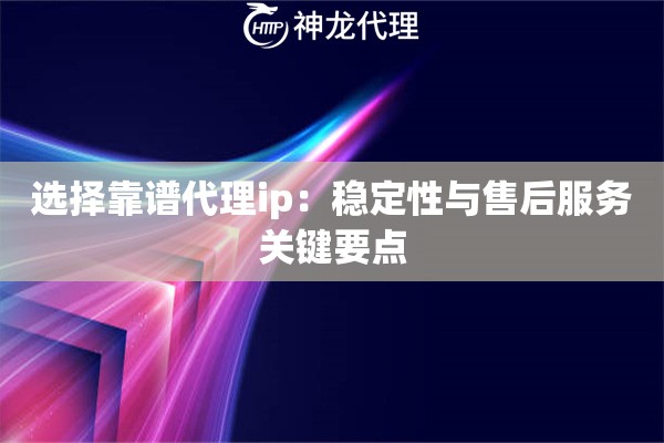 选择靠谱代理ip：稳定性与售后服务关键要点