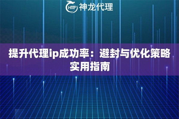 提升代理ip成功率：避封与优化策略实用指南