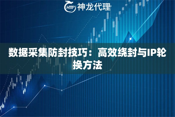 数据采集防封技巧：高效绕封与IP轮换方法