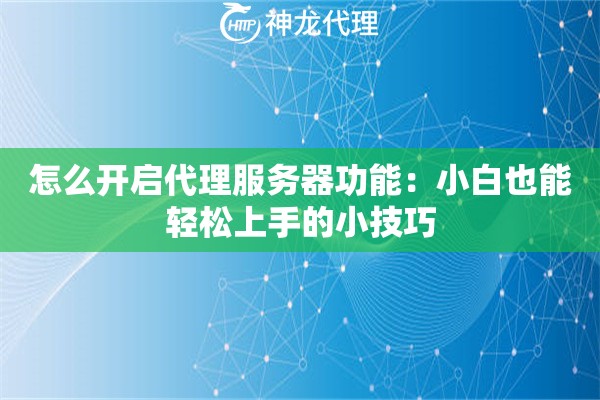 怎么开启代理服务器功能:小白也能轻松上手的小技巧 怎么开启代理服务器功能:小白也能轻松上手的小技巧