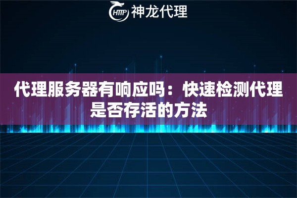 代理服务器有响应吗:快速检测代理是否存活的方法 代理服务器有响应吗:快速检测代理是否存活的方法