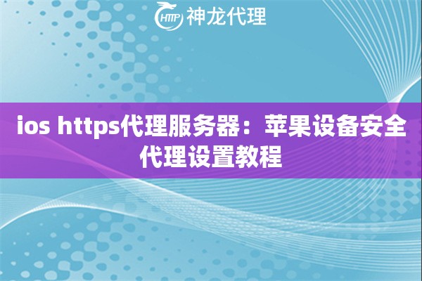 ios https代理服务器:苹果设备安全代理设置教程 ios https代理服务器:苹果设备安全代理设置教程