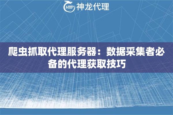 爬虫抓取代理服务器:数据采集者必备的代理获取技巧 爬虫抓取代理服务器:数据采集者必备的代理获取技巧