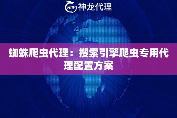 蜘蛛爬虫代理:搜索引擎爬虫专用代理配置方案 蜘蛛爬虫代理:搜索引擎爬虫专用代理配置方案
