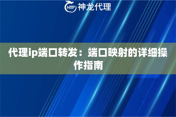 代理ip端口转发:端口映射的详细操作指南 代理ip端口转发:端口映射的详细操作指南