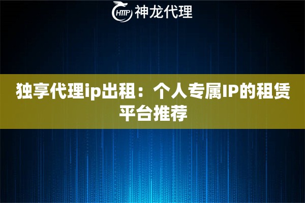 独享代理ip出租:个人专属IP的租赁平台推荐 独享代理ip出租:个人专属IP的租赁平台推荐