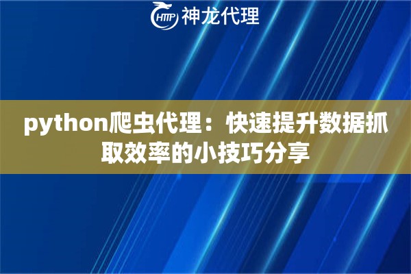 python爬虫代理:快速提升数据抓取效率的小技巧分享 python爬虫代理:快速提升数据抓取效率的小技巧分享