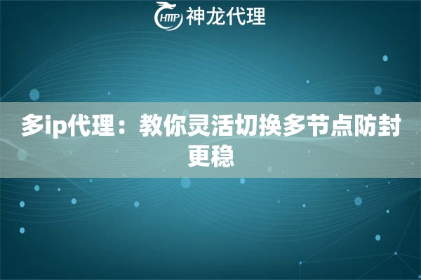 多ip代理:教你灵活切换多节点防封更稳 多ip代理:教你灵活切换多节点防封更稳