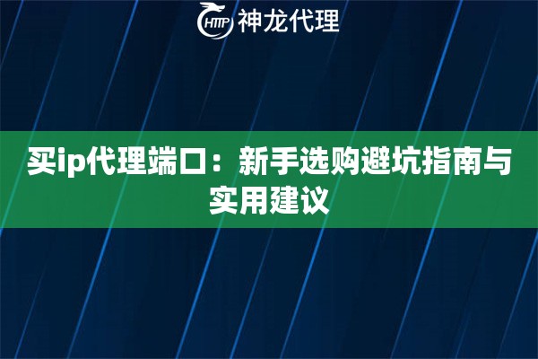 买ip代理端口:新手选购避坑指南与实用建议 买ip代理端口:新手选购避坑指南与实用建议
