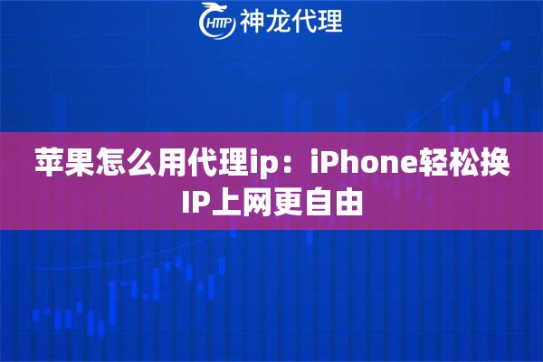 苹果怎么用代理ip:iPhone轻松换IP上网更自由 苹果怎么用代理ip:iPhone轻松换IP上网更自由