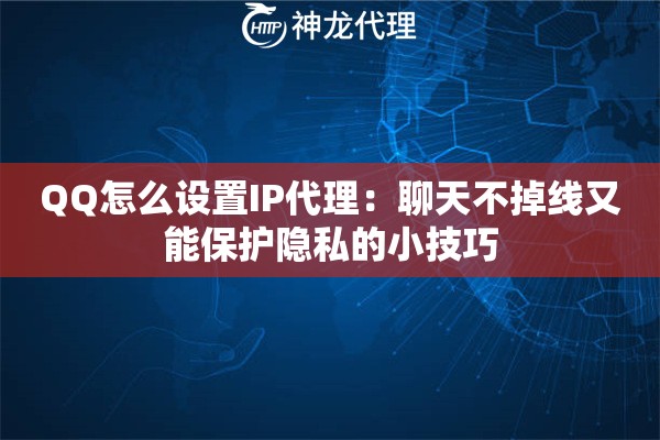 QQ怎么设置IP代理:聊天不掉线又能保护隐私的小技巧 QQ怎么设置IP代理:聊天不掉线又能保护隐私的小技巧