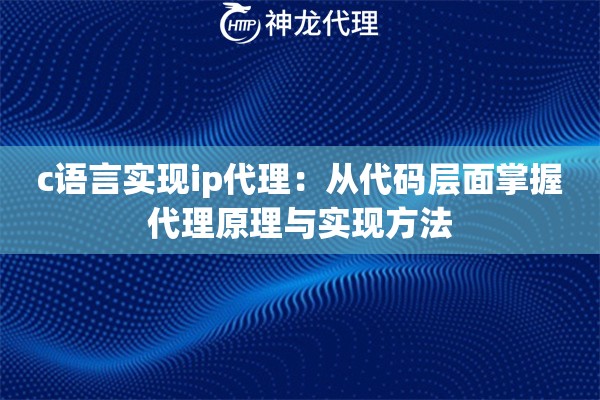 c语言实现ip代理:从代码层面掌握代理原理与实现方法 c语言实现ip代理:从代码层面掌握代理原理与实现方法