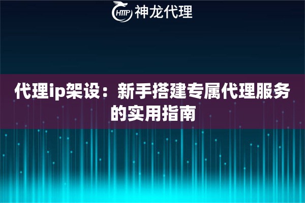 代理ip架设:新手搭建专属代理服务的实用指南 代理ip架设:新手搭建专属代理服务的实用指南