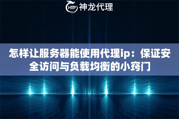 怎样让服务器能使用代理ip:保证安全访问与负载均衡的小窍门 怎样让服务器能使用代理ip:保证安全访问与负载均衡的小窍门