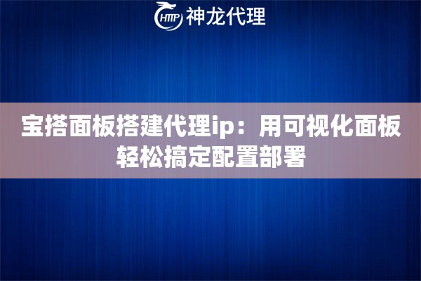 宝搭面板搭建代理ip：用可视化面板轻松搞定配置部署