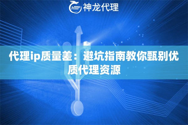 代理ip质量差：避坑指南教你甄别优质代理资源