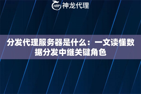 分发代理服务器是什么：一文读懂数据分发中继关键角色