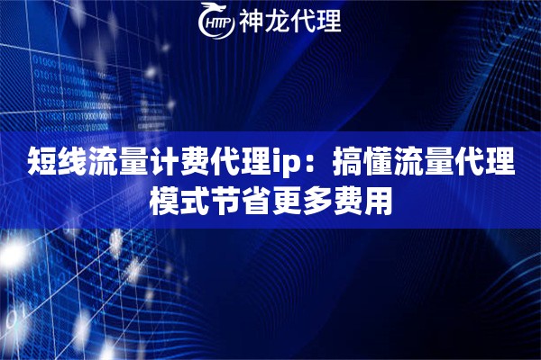 短线流量计费代理ip:搞懂流量代理模式节省更多费用 短线流量计费代理ip:搞懂流量代理模式节省更多费用