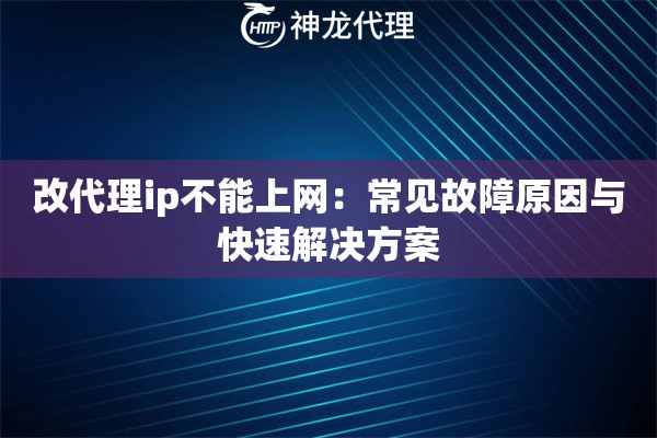 改代理ip不能上网:常见故障原因与快速解决方案 改代理ip不能上网:常见故障原因与快速解决方案