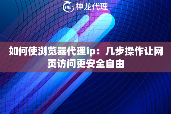 如何使浏览器代理ip:几步操作让网页访问更安全自由 如何使浏览器代理ip:几步操作让网页访问更安全自由