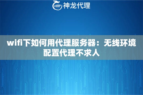 wifi下如何用代理服务器:无线环境配置代理不求人 wifi下如何用代理服务器:无线环境配置代理不求人